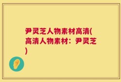 尹灵芝人物素材高清(高清人物素材：尹灵芝)