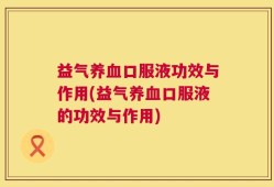 益气养血口服液功效与作用(益气养血口服液的功效与作用)