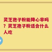 灵芝孢子粉能降心率吗？灵芝孢子粉适合什么人吃