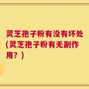灵芝孢子粉有没有坏处(灵芝孢子粉有无副作用？)