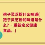 孢子灵芝粉什么味道(孢子灵芝粉的味道是什么？- 重新定义健康食品。)