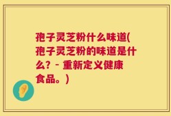 孢子灵芝粉什么味道(孢子灵芝粉的味道是什么？- 重新定义健康食品。)