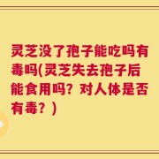 灵芝没了孢子能吃吗有毒吗(灵芝失去孢子后能食用吗？对人体是否有毒？)