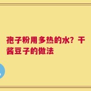 孢子粉用多热的水？干酱豆子的做法
