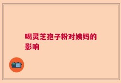 喝灵芝孢子粉对姨妈的影响