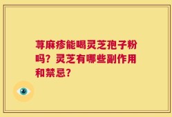 荨麻疹能喝灵芝孢子粉吗？灵芝有哪些副作用和禁忌？