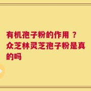 有机孢子粉的作用 ？众芝林灵芝孢子粉是真的吗