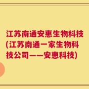 江苏南通安惠生物科技(江苏南通一家生物科技公司——安惠科技)