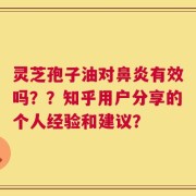 灵芝孢子油对鼻炎有效吗？？知乎用户分享的个人经验和建议？