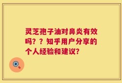 灵芝孢子油对鼻炎有效吗？？知乎用户分享的个人经验和建议？
