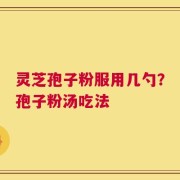 灵芝孢子粉服用几勺？孢子粉汤吃法