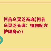何首乌灵芝天麻(何首乌灵芝天麻：植物配方护理身心)