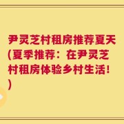 尹灵芝村租房推荐夏天(夏季推荐：在尹灵芝村租房体验乡村生活！)