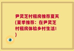 尹灵芝村租房推荐夏天(夏季推荐：在尹灵芝村租房体验乡村生活！)