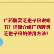 广药牌灵芝孢子粉说明书？详细介绍广药牌灵芝孢子粉的使用方法？