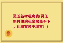 灵芝新村租房贵(灵芝新村住房租金居高不下，让租客苦不堪言！)