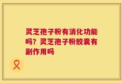 灵芝孢子粉有消化功能吗？灵芝孢子粉胶囊有副作用吗
