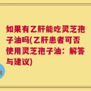 如果有乙肝能吃灵芝孢子油吗(乙肝患者可否使用灵芝孢子油：解答与建议)