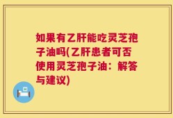 如果有乙肝能吃灵芝孢子油吗(乙肝患者可否使用灵芝孢子油：解答与建议)