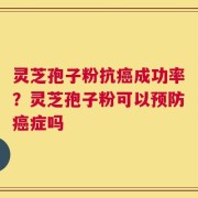 灵芝孢子粉抗癌成功率？灵芝孢子粉可以预防癌症吗