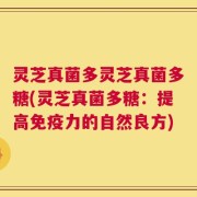 灵芝真菌多灵芝真菌多糖(灵芝真菌多糖：提高免疫力的自然良方)