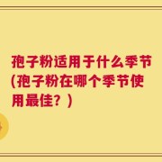 孢子粉适用于什么季节(孢子粉在哪个季节使用最佳？)