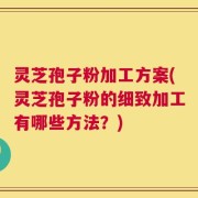 灵芝孢子粉加工方案(灵芝孢子粉的细致加工有哪些方法？)