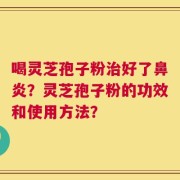 喝灵芝孢子粉治好了鼻炎？灵芝孢子粉的功效和使用方法？