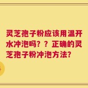 灵芝孢子粉应该用温开水冲泡吗？？正确的灵芝孢子粉冲泡方法？