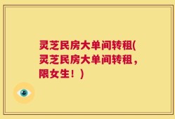 灵芝民房大单间转租(灵芝民房大单间转租，限女生！)
