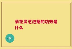 菊花灵芝泡茶的功效是什么