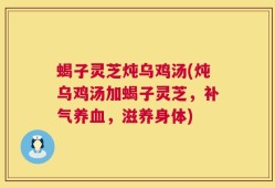 蝎子灵芝炖乌鸡汤(炖乌鸡汤加蝎子灵芝，补气养血，滋养身体)