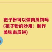 孢子粉可以做南瓜饼吗(孢子粉的妙用：制作美味南瓜饼)