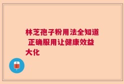 林芝孢子粉用法全知道 正确服用让健康效益大化