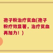 孢子粉治疗贫血(孢子粉疗效显著，治疗贫血再加力！)