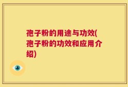 孢子粉的用途与功效(孢子粉的功效和应用介绍)