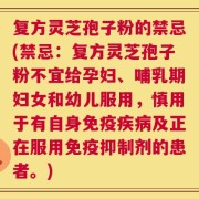 复方灵芝孢子粉的禁忌(禁忌：复方灵芝孢子粉不宜给孕妇、哺乳期妇女和幼儿服用，慎用于有自身免疫疾病及正在服用免疫抑制剂的患者。)