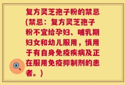 复方灵芝孢子粉的禁忌(禁忌：复方灵芝孢子粉不宜给孕妇、哺乳期妇女和幼儿服用，慎用于有自身免疫疾病及正在服用免疫抑制剂的患者。)