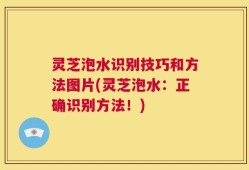 灵芝泡水识别技巧和方法图片(灵芝泡水：正确识别方法！)