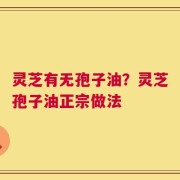 灵芝有无孢子油？灵芝孢子油正宗做法