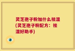 灵芝孢子粉加什么祛湿(灵芝孢子粉配方：祛湿好助手)