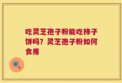 吃灵芝孢子粉能吃柿子饼吗？灵芝孢子粉如何食用