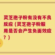 灵芝孢子粉有没有不良反应 (灵芝孢子粉服用是否会产生负面效应？)