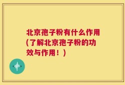 北京孢子粉有什么作用(了解北京孢子粉的功效与作用！)