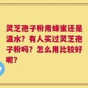 灵芝孢子粉用蜂蜜还是温水？有人买过灵芝孢子粉吗？怎么用比较好呢？