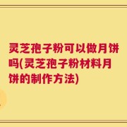 灵芝孢子粉可以做月饼吗(灵芝孢子粉材料月饼的制作方法)