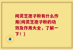纯灵芝孢子粉有什么作用(纯灵芝孢子粉的功效及作用大全，了解一下！)