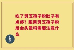 吃了灵芝孢子粉肚子有点疼？服用灵芝孢子粉后会头晕吗需要注意什么