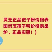 灵芝正品孢子粉价格表图灵芝孢子粉价格表出炉，正品实惠！)