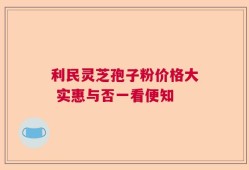 利民灵芝孢子粉价格大 实惠与否一看便知